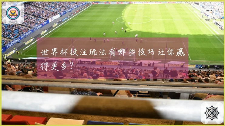 世界杯投注玩法有哪些技巧让你赢得更多？