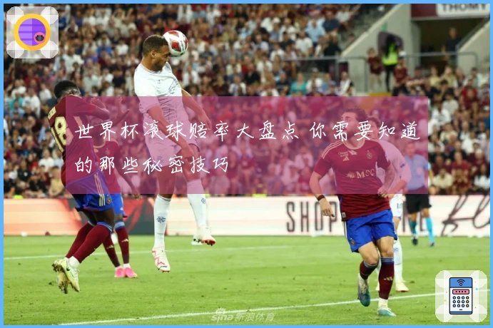 世界杯滚球赔率大盘点 你需要知道的那些秘密技巧
