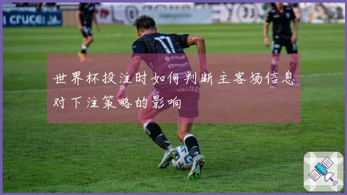 世界杯投注时如何判断主客场信息对下注策略的影响