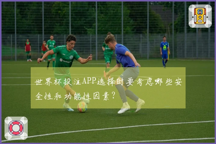 世界杯投注APP选择时要考虑哪些安全性和功能性因素？