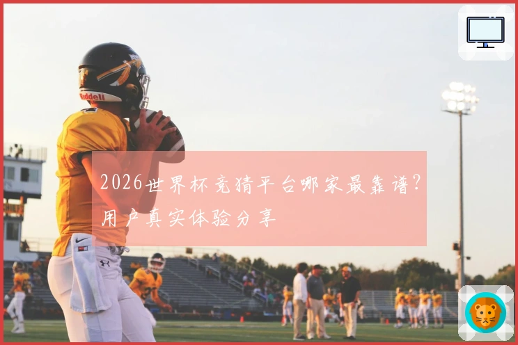 2026世界杯竞猜平台哪家最靠谱？用户真实体验分享