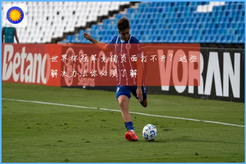 世界杯冠军竞猜页面打不开？这些解决办法你必须了解
