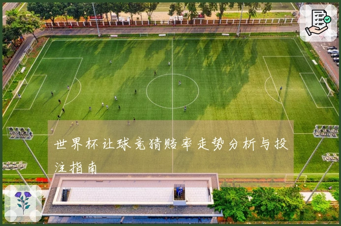 世界杯让球竞猜赔率走势分析与投注指南