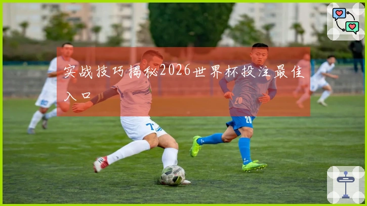 实战技巧揭秘2026世界杯投注最佳入口