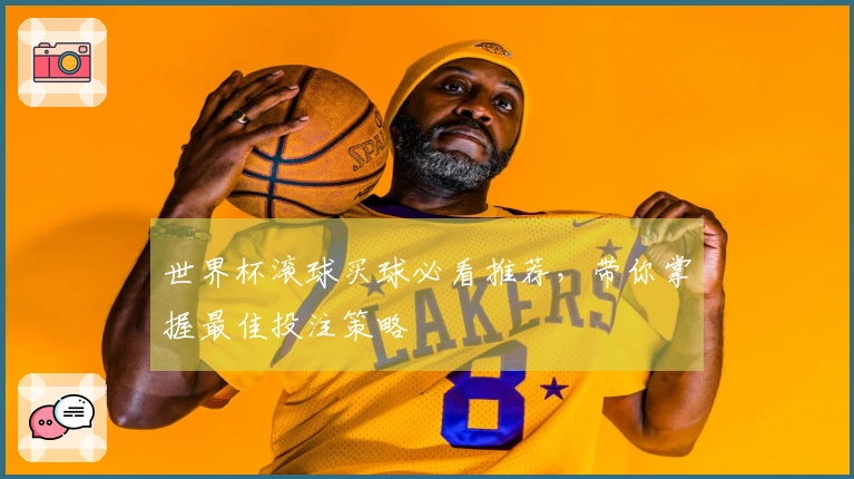 世界杯滚球买球必看推荐，带你掌握最佳投注策略
