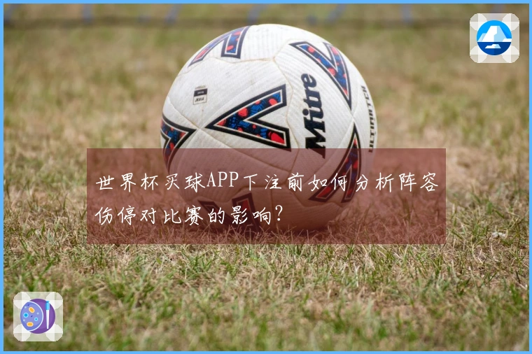 世界杯买球APP下注前如何分析阵容伤停对比赛的影响？