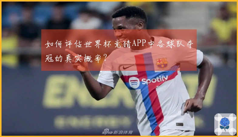 如何评估世界杯竞猜APP中各球队夺冠的真实概率？
