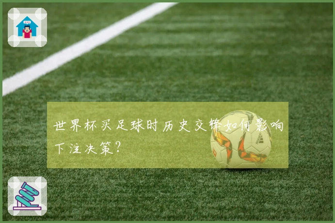 世界杯买足球时历史交锋如何影响下注决策？