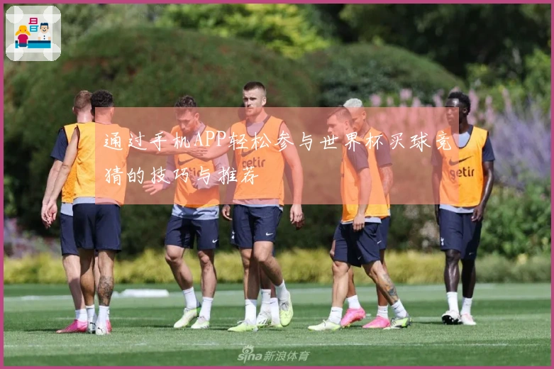 通过手机APP轻松参与世界杯买球竞猜的技巧与推荐