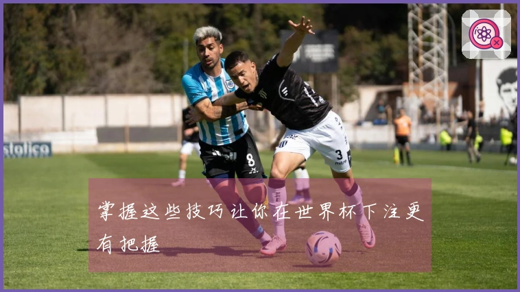 掌握这些技巧让你在世界杯下注更有把握