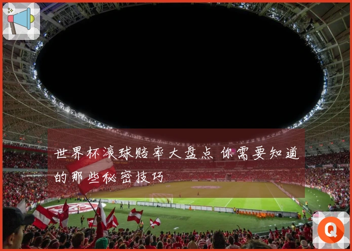 世界杯滚球赔率大盘点 你需要知道的那些秘密技巧