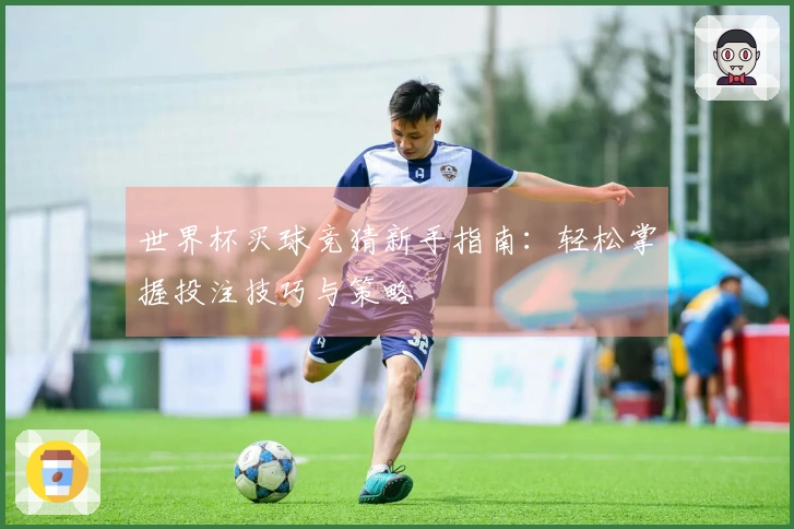 世界杯买球竞猜新手指南：轻松掌握投注技巧与策略