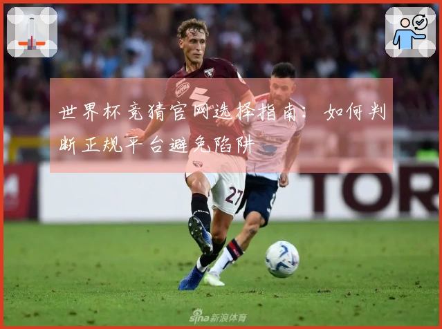 世界杯竞猜官网选择指南：如何判断正规平台避免陷阱
