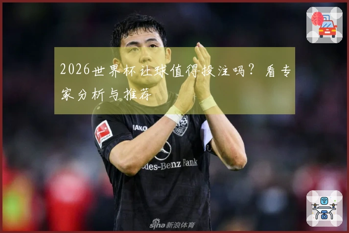 2026世界杯让球值得投注吗？看专家分析与推荐