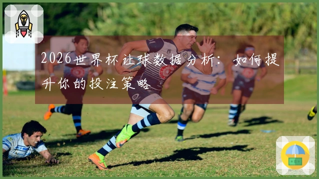 2026世界杯让球数据分析：如何提升你的投注策略