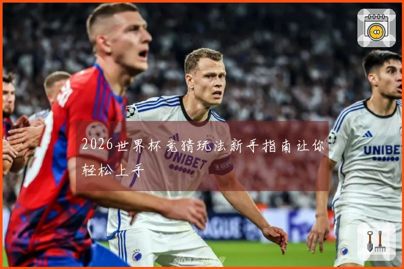 2026世界杯竞猜玩法新手指南让你轻松上手