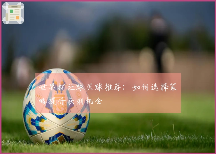 世界杯让球买球推荐：如何选择策略提升获利机会