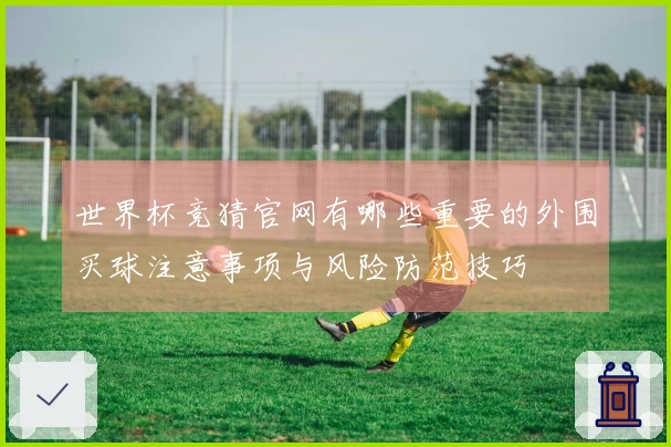 世界杯竞猜官网有哪些重要的外围买球注意事项与风险防范技巧