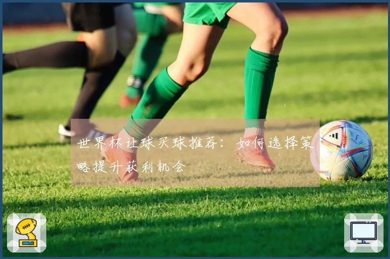 世界杯让球买球推荐：如何选择策略提升获利机会