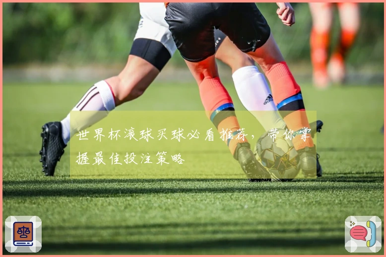 世界杯滚球买球必看推荐，带你掌握最佳投注策略