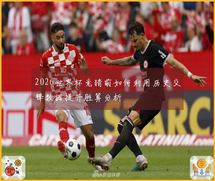 2026世界杯竞猜前如何利用历史交锋数据提升胜算分析