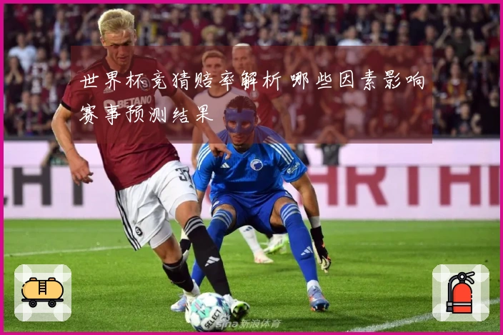 世界杯竞猜赔率解析 哪些因素影响赛事预测结果