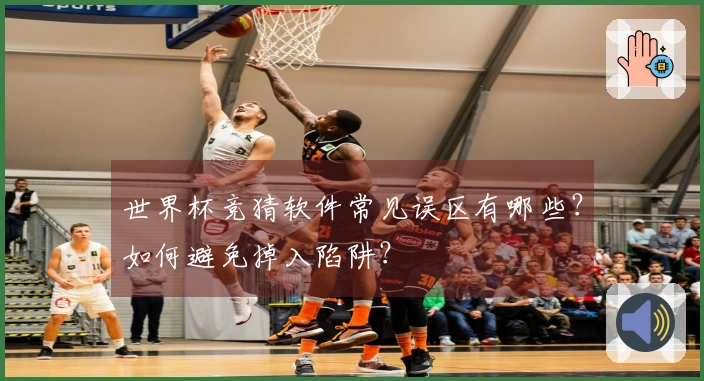 世界杯竞猜软件常见误区有哪些？如何避免掉入陷阱？