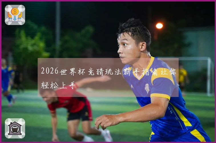 2026世界杯竞猜玩法新手指南让你轻松上手