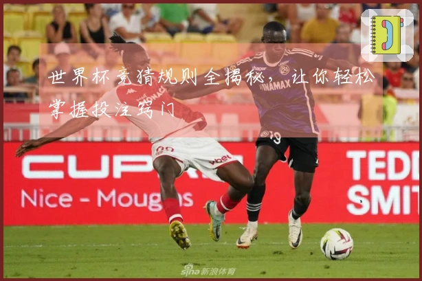 世界杯竞猜规则全揭秘，让你轻松掌握投注窍门