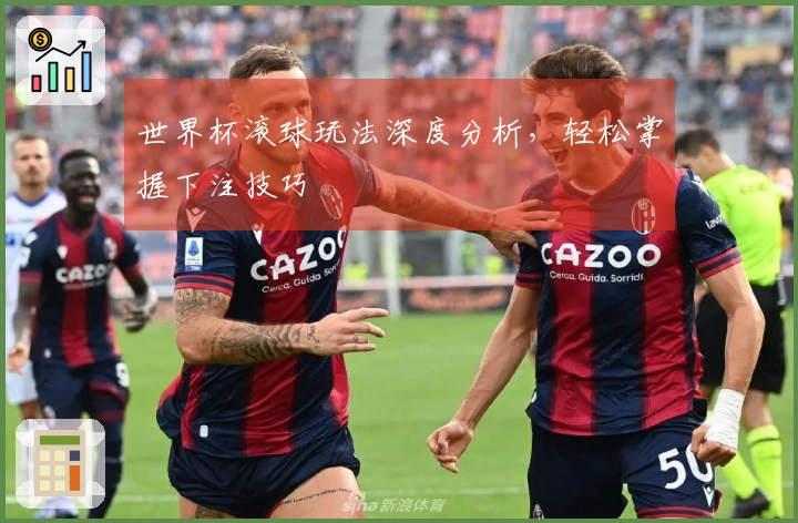 世界杯滚球玩法深度分析，轻松掌握下注技巧