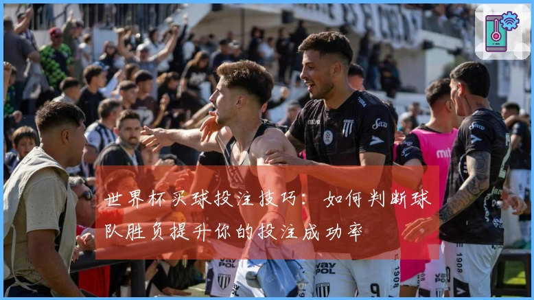 世界杯买球投注技巧：如何判断球队胜负提升你的投注成功率