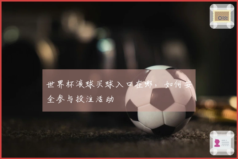 世界杯滚球买球入口在哪，如何安全参与投注活动
