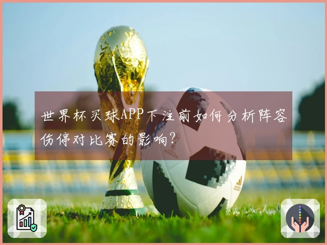 世界杯买球APP下注前如何分析阵容伤停对比赛的影响？