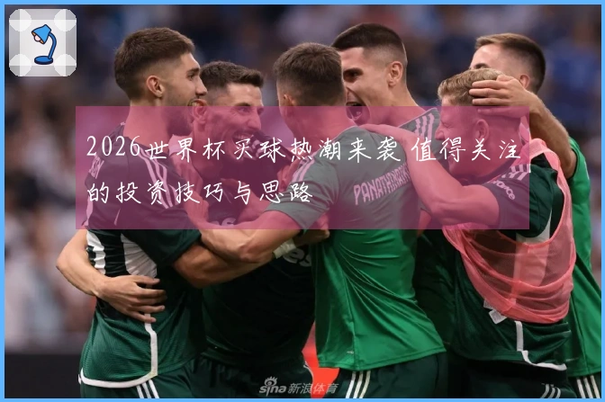 2026世界杯买球热潮来袭 值得关注的投资技巧与思路