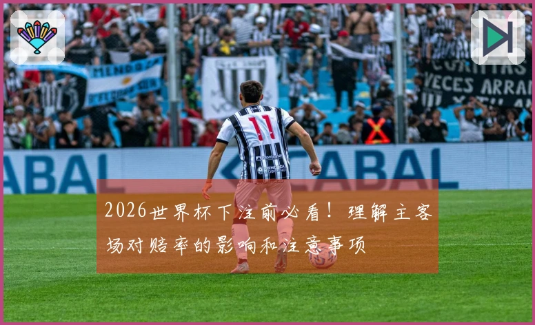 2026世界杯下注前必看！理解主客场对赔率的影响和注意事项