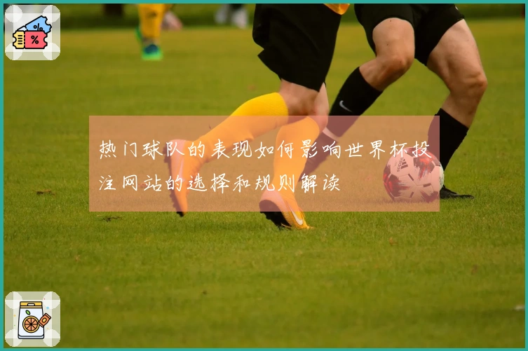 热门球队的表现如何影响世界杯投注网站的选择和规则解读