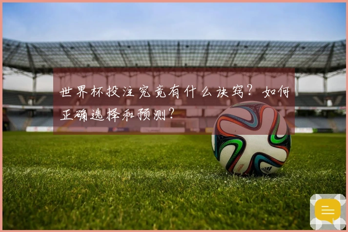 世界杯投注究竟有什么诀窍？如何正确选择和预测？