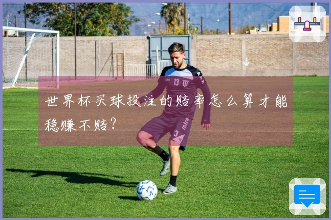 世界杯买球投注的赔率怎么算才能稳赚不赔？