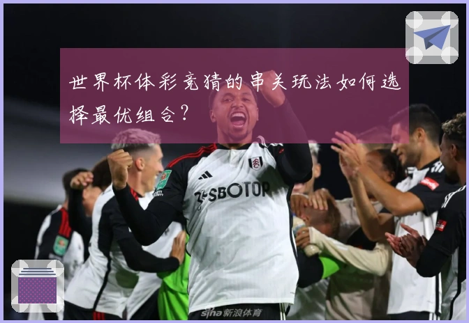 世界杯体彩竞猜的串关玩法如何选择最优组合？