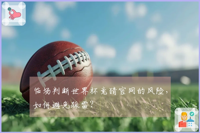 临场判断世界杯竞猜官网的风险，如何避免踩雷？