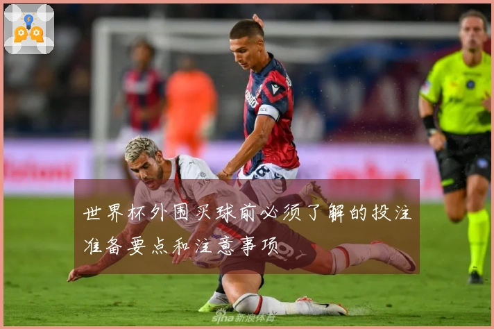 世界杯外围买球前必须了解的投注准备要点和注意事项